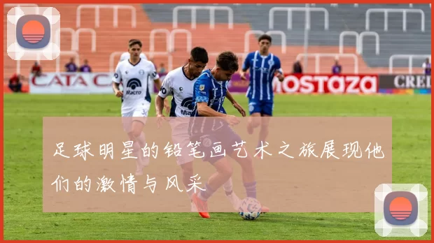 足球明星的铅笔画艺术之旅展现他们的激情与风采