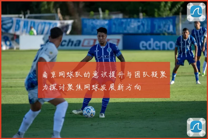 南京网球队的意识提升与团队凝聚力探讨聚焦网球发展新方向