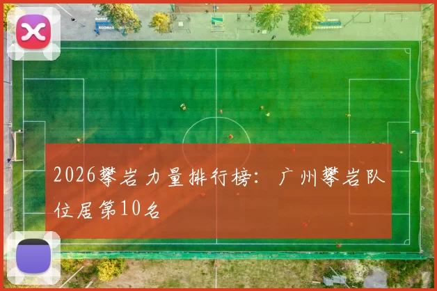 2026攀岩力量排行榜：广州攀岩队位居第10名