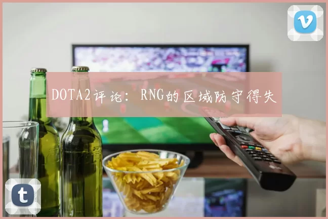 DOTA2评论：RNG的区域防守得失