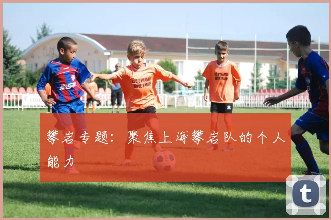 攀岩专题：聚焦上海攀岩队的个人能力