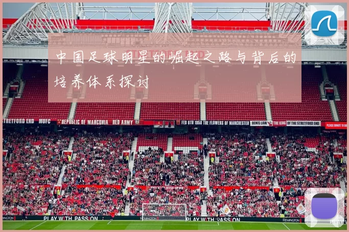 中国足球明星的崛起之路与背后的培养体系探讨