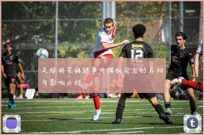足球明星锯腿事件揭秘背后的真相与影响分析