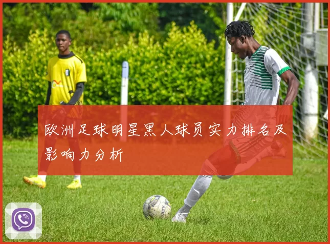 欧洲足球明星黑人球员实力排名及影响力分析