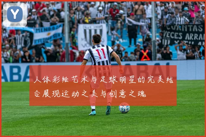 人体彩绘艺术与足球明星的完美结合展现运动之美与创意之魂