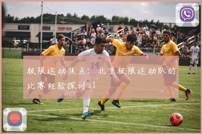 极限运动焦点：北京极限运动队的比赛经验探讨_1