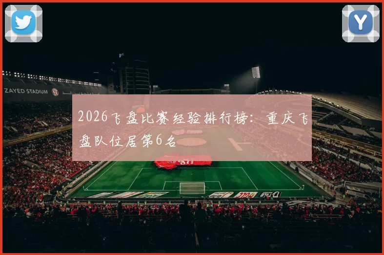 2026飞盘比赛经验排行榜：重庆飞盘队位居第6名