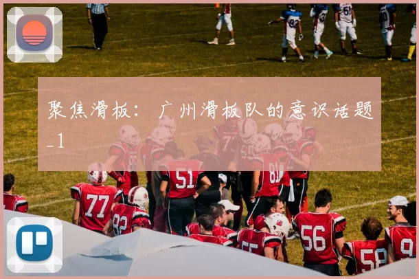 聚焦滑板：广州滑板队的意识话题_1