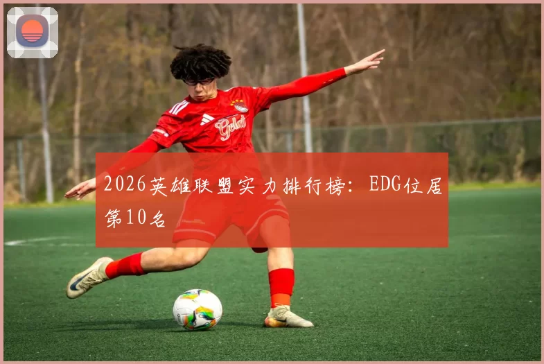 2026英雄联盟实力排行榜：EDG位居第10名